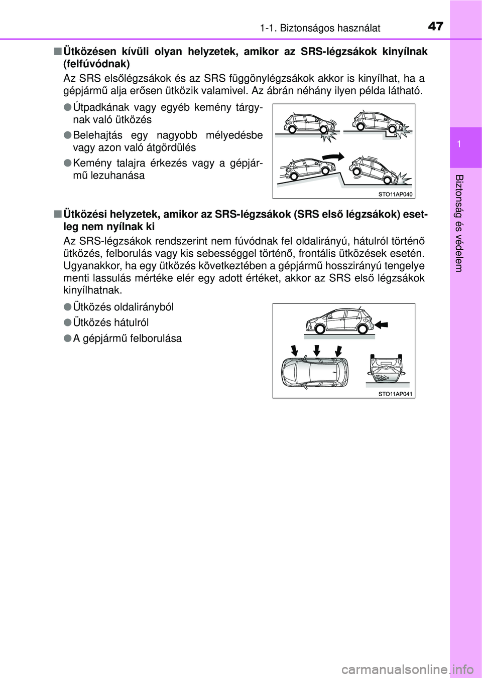 TOYOTA YARIS HATCHBACK 2015  Kezelési útmutató (in Hungarian) 471-1. Biztonságos használat
1
Biztonság és védelem
Ütközésen kívüli olyan helyzetek, amikor az SRS-légzsá\
kok kinyílnak
(felfúvódnak) 
Az SRS első légzsákok és az SRS függöny