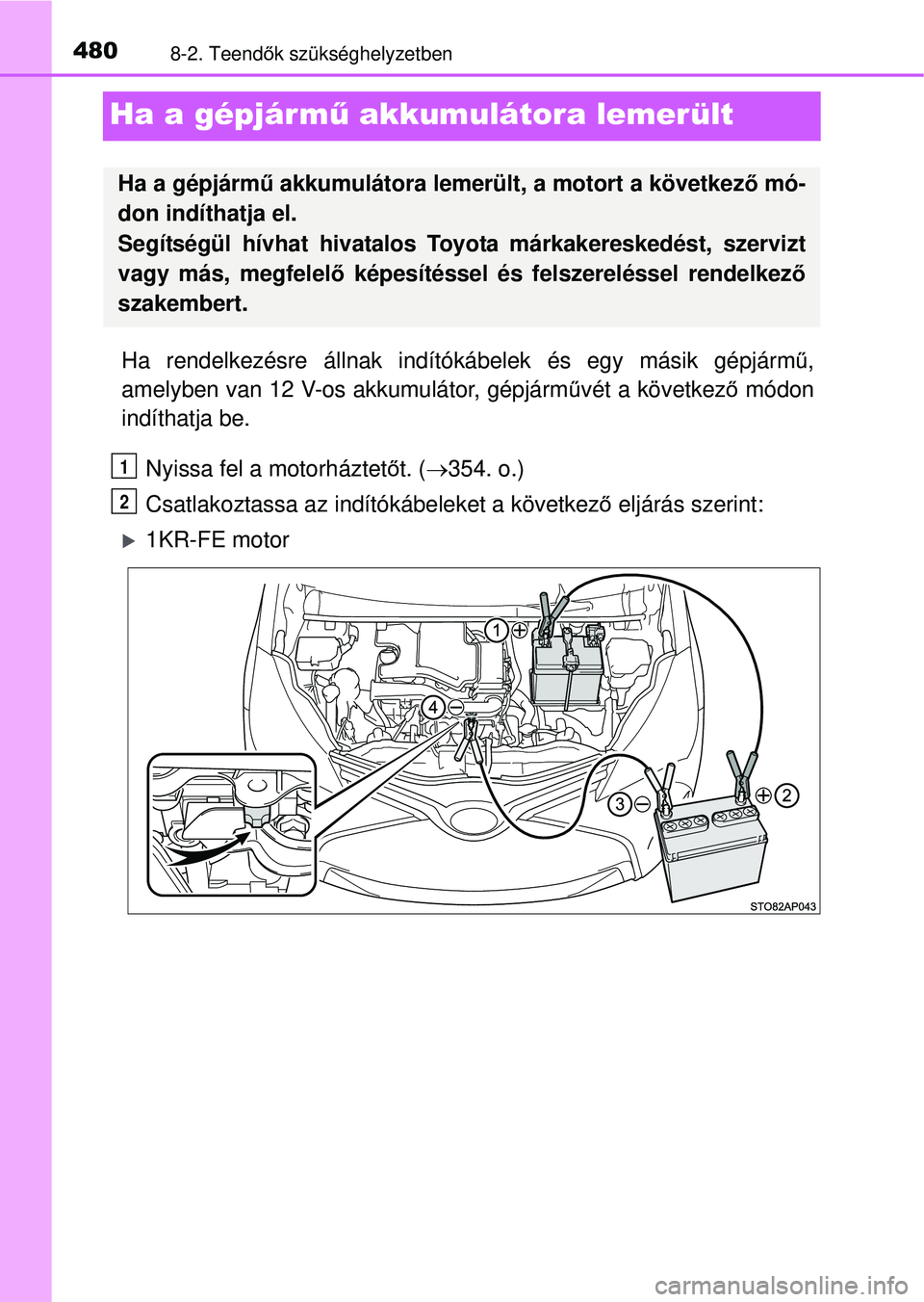 TOYOTA YARIS HATCHBACK 2015  Kezelési útmutató (in Hungarian) 4808-2. Teendők szükséghelyzetben
Ha a gépjárm ű akkumulátora lemerült
Ha rendelkezésre állnak indító kábelek és egy másik gépjárm ű,
amelyben van 12 V-os akkumulátor, gépjárm űv