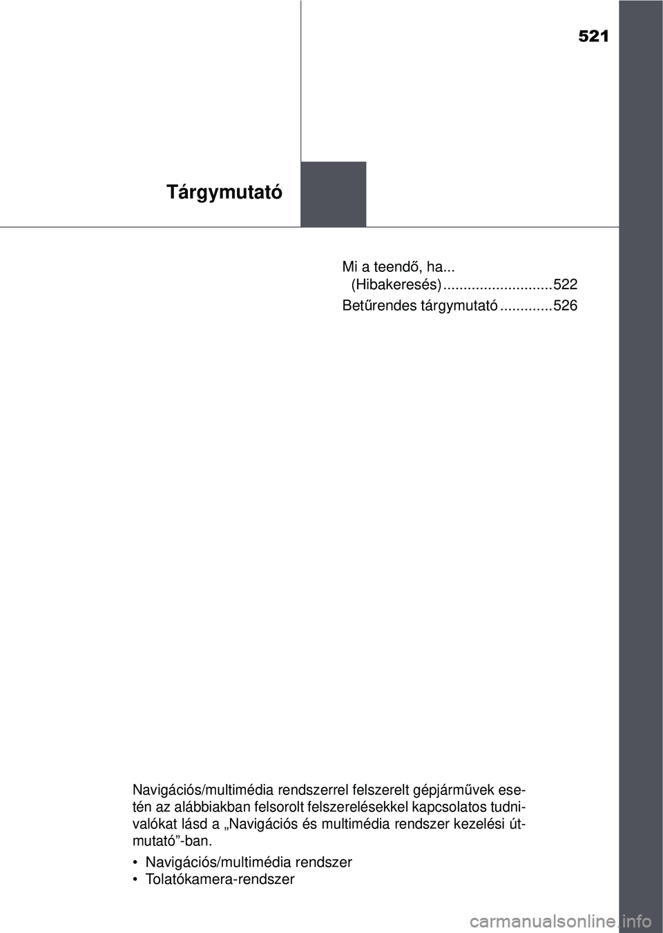TOYOTA YARIS HATCHBACK 2015  Kezelési útmutató (in Hungarian) 521
Tárgymutató
Mi a teendő, ha... 
(Hibakeresés) ........................... 522
Betű rendes tárgymutató ............. 526
Navigációs/multimédia rendszerrel felszerelt gépjárm űvek ese-
