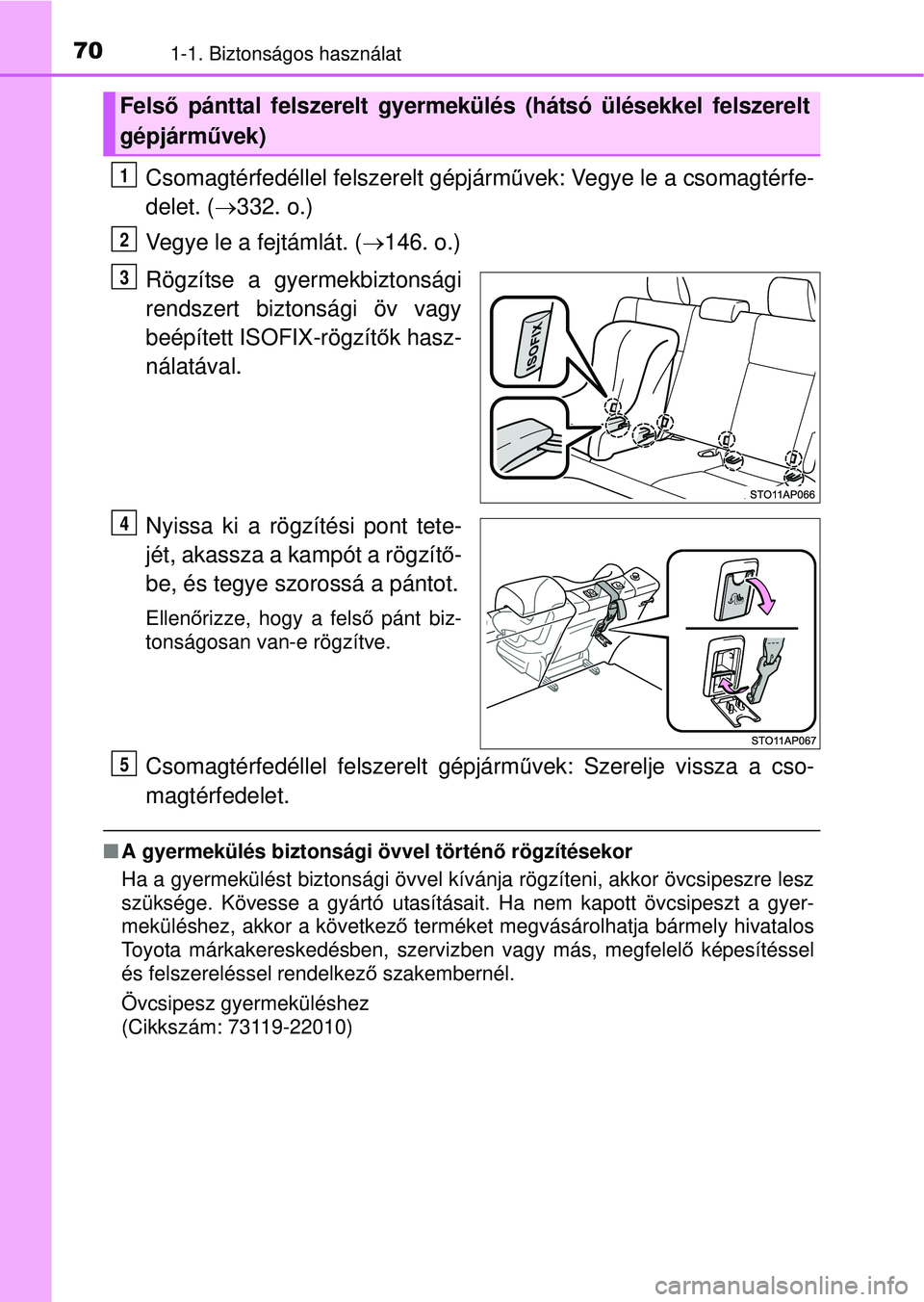 TOYOTA YARIS HATCHBACK 2015  Kezelési útmutató (in Hungarian) 701-1. Biztonságos használat
Csomagtérfedéllel felszerelt gépjárművek: Vegye le a csomagtérfe-
delet. ( 332. o.)
Vegye le a fejtámlát. ( 146. o.)
Rögzítse a gyermekbiztonsági
rendsz