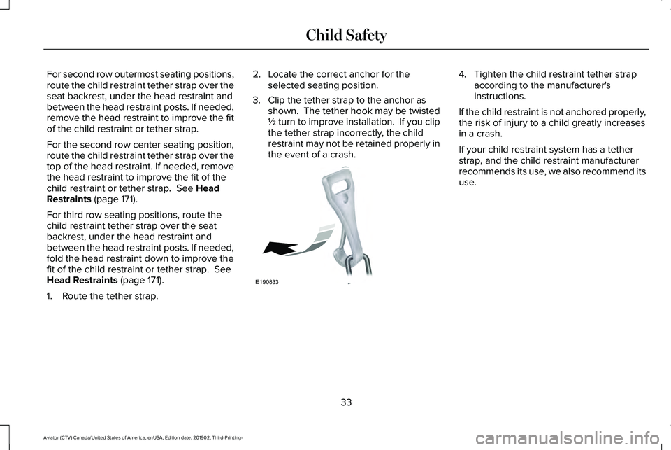 LINCOLN AVIATOR 2020 Owners Manual For second row outermost seating positions,
route the child restraint tether strap over the
seat backrest, under the head restraint and
between the head restraint posts. If needed,
remove the head res LINCOLN AVIATOR 2020 Owners Manual For second row outermost seating positions,
route the child restraint tether strap over the
seat backrest, under the head restraint and
between the head restraint posts. If needed,
remove the head res
