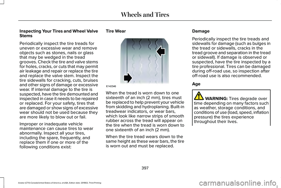 LINCOLN AVIATOR 2020  Owners Manual Inspecting Your Tires and Wheel Valve
Stems
Periodically inspect the tire treads for
uneven or excessive wear and remove
objects such as stones, nails or glass
that may be wedged in the tread
grooves.