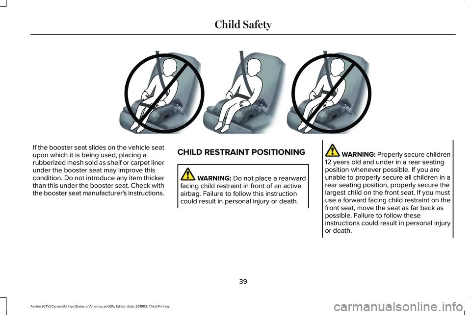 LINCOLN AVIATOR 2020 Owners Manual If the booster seat slides on the vehicle seat
upon which it is being used, placing a
rubberized mesh sold as shelf or carpet liner
under the booster seat may improve this
condition. Do not introduce LINCOLN AVIATOR 2020 Owners Manual If the booster seat slides on the vehicle seat
upon which it is being used, placing a
rubberized mesh sold as shelf or carpet liner
under the booster seat may improve this
condition. Do not introduce