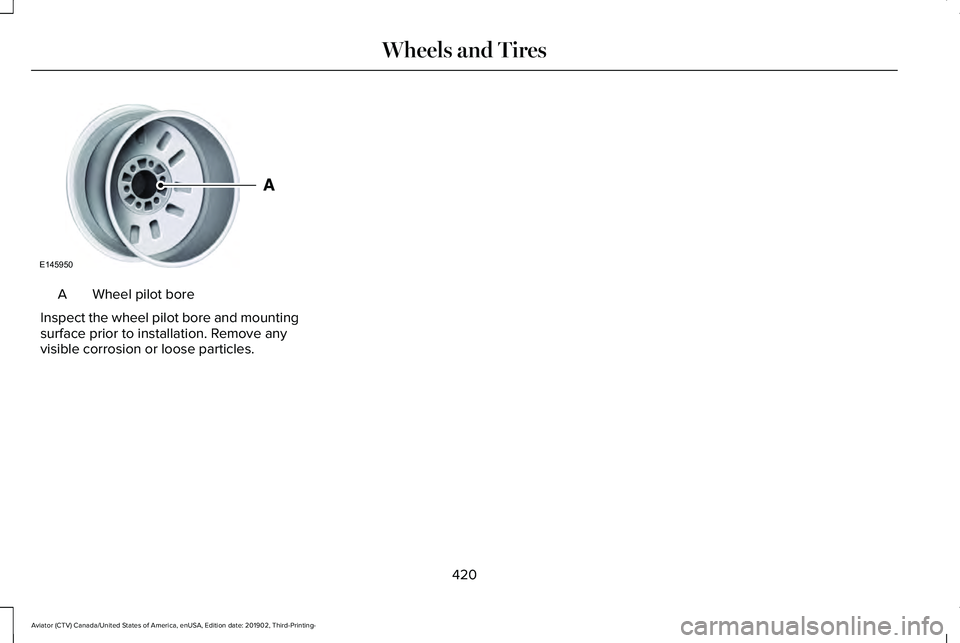 LINCOLN AVIATOR 2020  Owners Manual Wheel pilot bore
A
Inspect the wheel pilot bore and mounting
surface prior to installation. Remove any
visible corrosion or loose particles.
420
Aviator (CTV) Canada/United States of America, enUSA, E