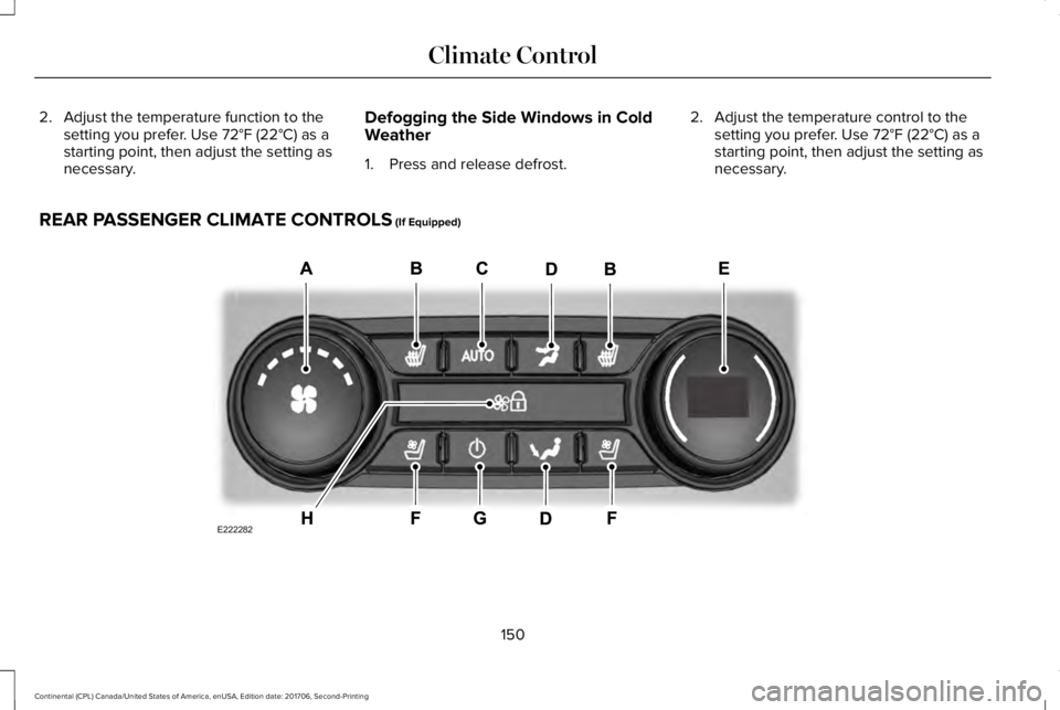 LINCOLN CONTINENTAL 2018  Owners Manual 2. Adjust the temperature function to thesetting you prefer. Use 72°F (22°C) as astarting point, then adjust the setting asnecessary.
Defogging the Side Windows in ColdWeather
1. Press and release d
