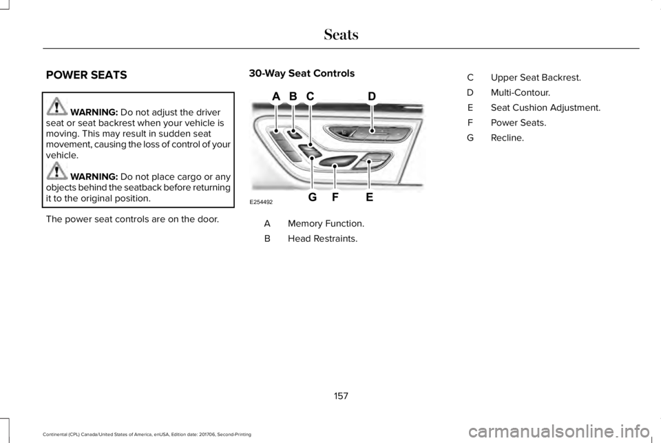 LINCOLN CONTINENTAL 2018  Owners Manual POWER SEATS
WARNING: Do not adjust the driverseat or seat backrest when your vehicle ismoving. This may result in sudden seatmovement, causing the loss of control of yourvehicle.
WARNING: Do not place