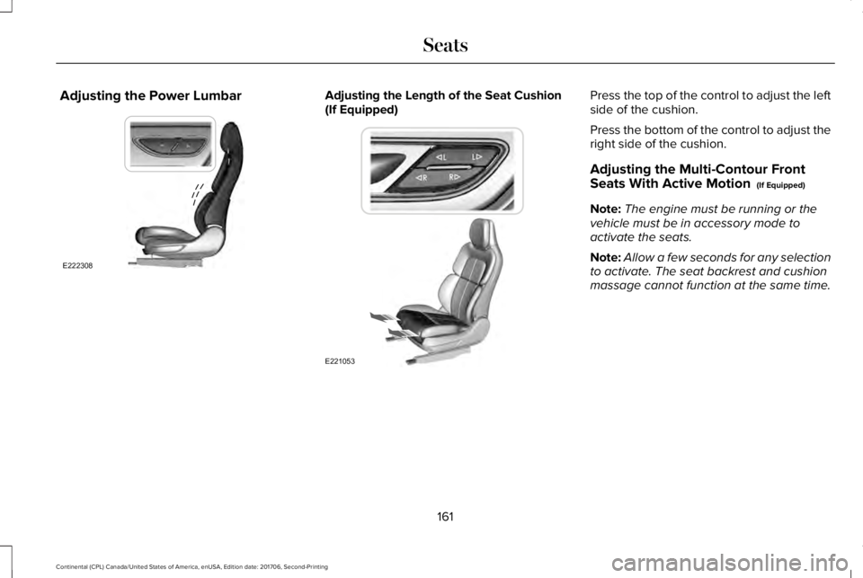 LINCOLN CONTINENTAL 2018  Owners Manual Adjusting the Power LumbarAdjusting the Length of the Seat Cushion(If Equipped)Press the top of the control to adjust the leftside of the cushion.
Press the bottom of the control to adjust theright si