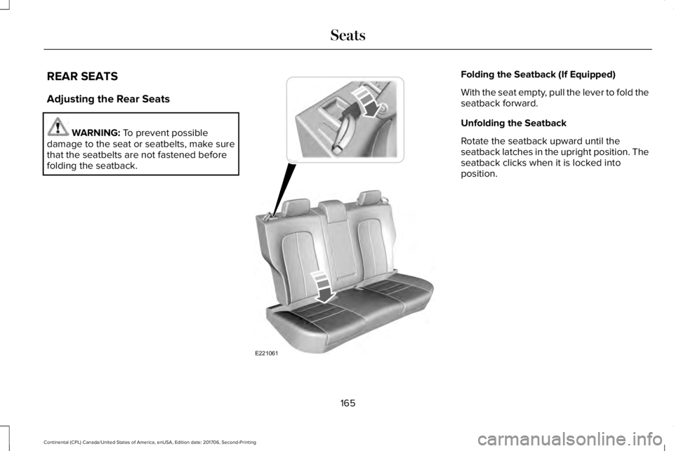 LINCOLN CONTINENTAL 2018  Owners Manual REAR SEATS
Adjusting the Rear Seats
WARNING: To prevent possibledamage to the seat or seatbelts, make surethat the seatbelts are not fastened beforefolding the seatback.
Folding the Seatback (If Equip