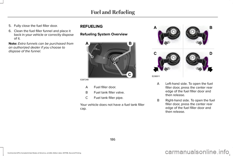 LINCOLN CONTINENTAL 2018  Owners Manual 5. Fully close the fuel filler door.
6. Clean the fuel filler funnel and place itback in your vehicle or correctly disposeof it.
Note:Extra funnels can be purchased froman authorized dealer if you cho