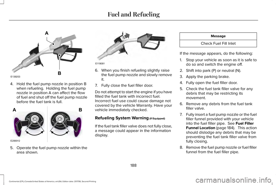 LINCOLN CONTINENTAL 2018  Owners Manual 4. Hold the fuel pump nozzle in position Bwhen refueling.  Holding the fuel pumpnozzle in position A can affect the flowof fuel and shut off the fuel pump nozzlebefore the fuel tank is full.
5.Operate