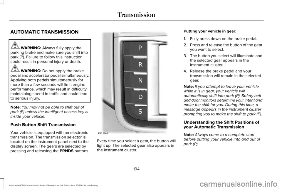 LINCOLN CONTINENTAL 2018  Owners Manual AUTOMATIC TRANSMISSION
WARNING: Always fully apply theparking brake and make sure you shift intopark (P). Failure to follow this instructioncould result in personal injury or death.
WARNING: Do not ap