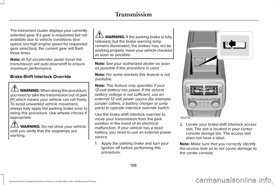 LINCOLN CONTINENTAL 2018  Owners Manual The instrument cluster displays your currentlyselected gear. If a gear is requested but notavailable due to vehicle conditions (lowspeed, too high engine speed for requestedgear selection), the curren
