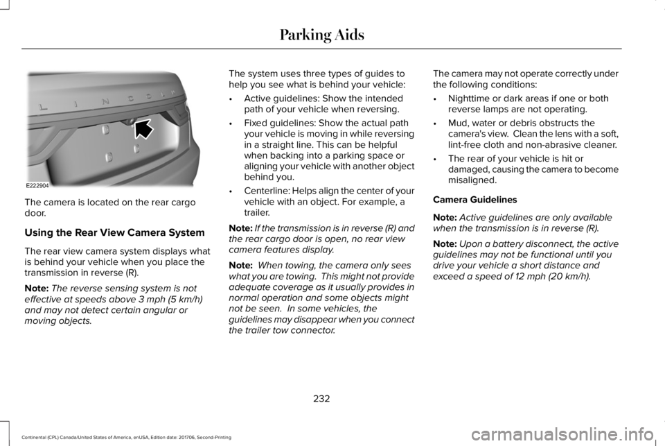 LINCOLN CONTINENTAL 2018  Owners Manual The camera is located on the rear cargodoor.
Using the Rear View Camera System
The rear view camera system displays whatis behind your vehicle when you place thetransmission in reverse (R).
Note:The r