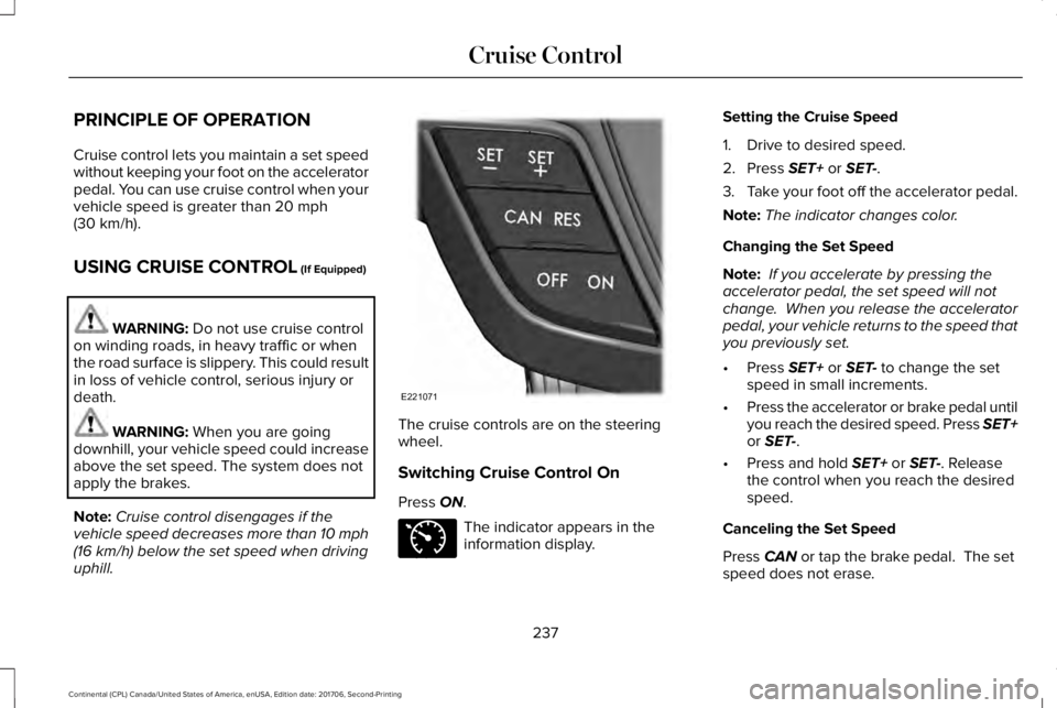 LINCOLN CONTINENTAL 2018  Owners Manual PRINCIPLE OF OPERATION
Cruise control lets you maintain a set speedwithout keeping your foot on the acceleratorpedal. You can use cruise control when yourvehicle speed is greater than 20 mph(30 km/h).