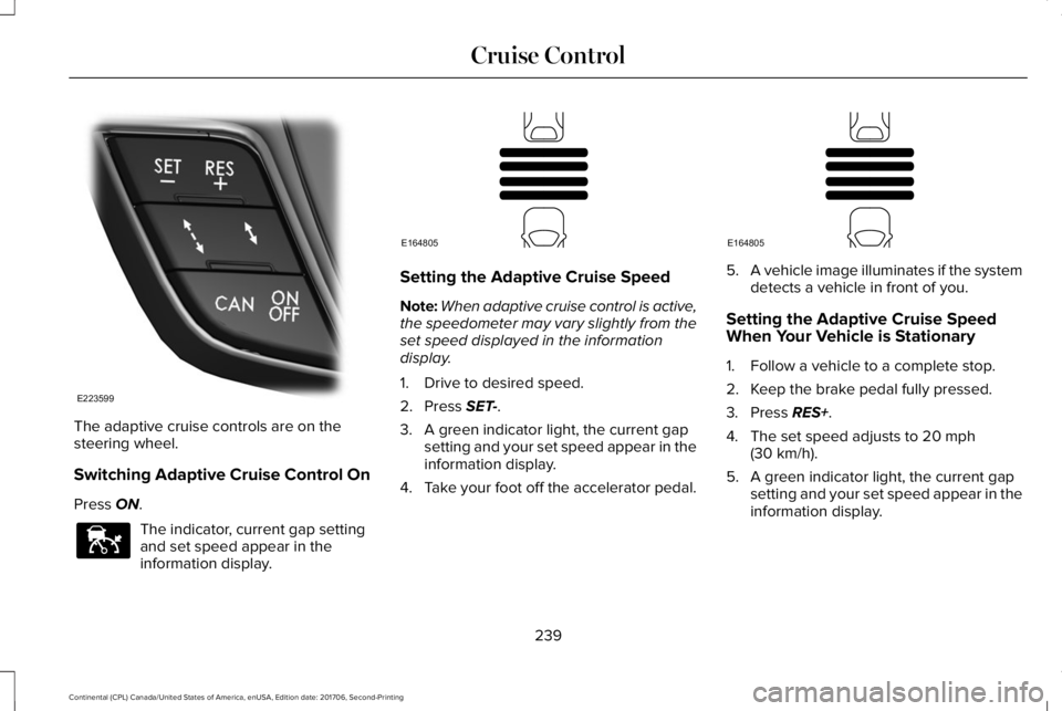 LINCOLN CONTINENTAL 2018  Owners Manual The adaptive cruise controls are on thesteering wheel.
Switching Adaptive Cruise Control On
Press ON.
The indicator, current gap settingand set speed appear in theinformation display.
Setting the Adap