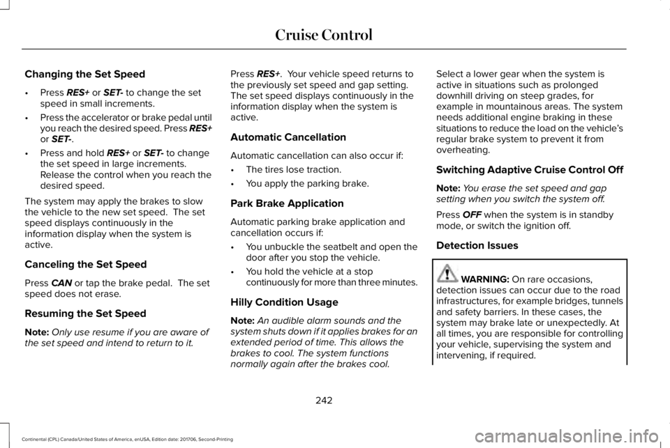 LINCOLN CONTINENTAL 2018  Owners Manual Changing the Set Speed
•Press RES+ or SET- to change the setspeed in small increments.
•Press the accelerator or brake pedal untilyou reach the desired speed. Press RES+or SET-.
•Press and hold 