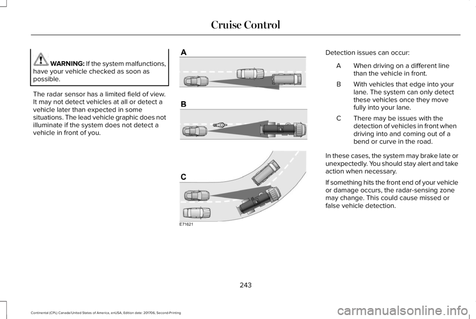 LINCOLN CONTINENTAL 2018  Owners Manual WARNING: If the system malfunctions,have your vehicle checked as soon aspossible.
The radar sensor has a limited field of view.It may not detect vehicles at all or detect avehicle later than expected 