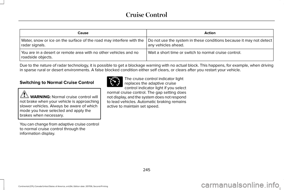 LINCOLN CONTINENTAL 2018  Owners Manual ActionCause
Do not use the system in these conditions because it may not detectany vehicles ahead.Water, snow or ice on the surface of the road may interfere with theradar signals.
Wait a short time o