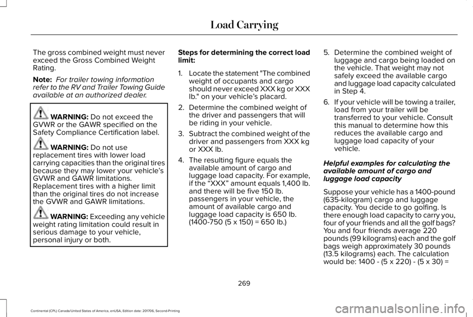 LINCOLN CONTINENTAL 2018  Owners Manual The gross combined weight must neverexceed the Gross Combined WeightRating.
Note: For trailer towing informationrefer to the RV and Trailer Towing Guideavailable at an authorized dealer.
WARNING: Do n