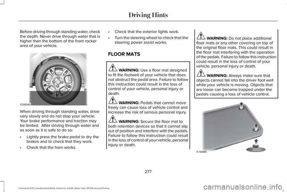 LINCOLN CONTINENTAL 2018  Owners Manual Before driving through standing water, checkthe depth. Never drive through water that ishigher than the bottom of the front rockerarea of your vehicle.
When driving through standing water, drivevery s