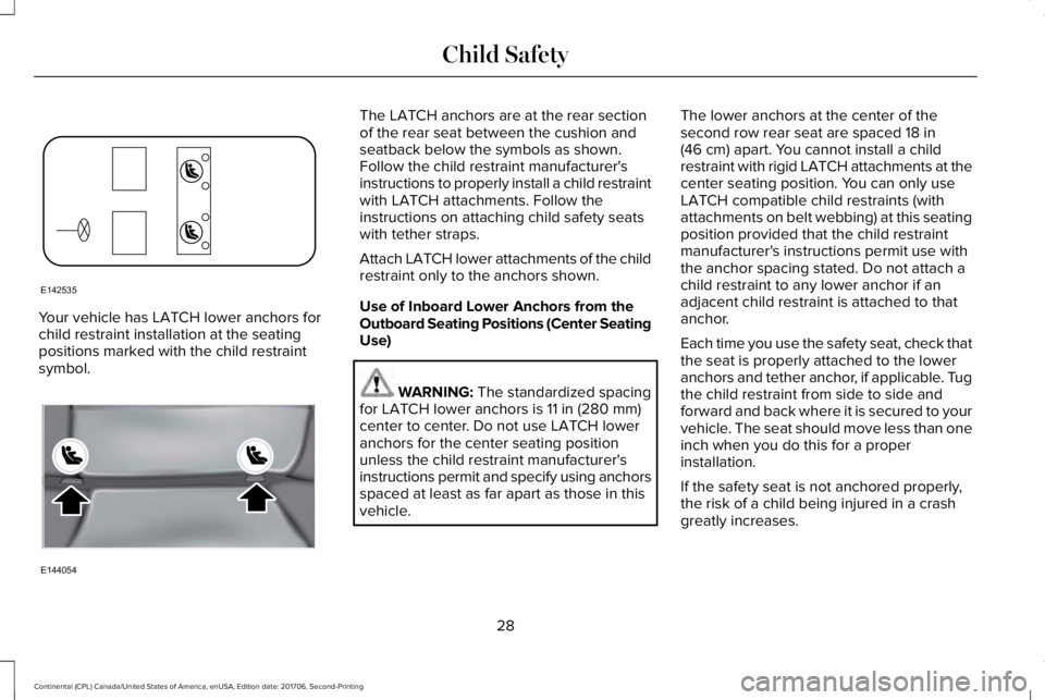LINCOLN CONTINENTAL 2018  Owners Manual Your vehicle has LATCH lower anchors forchild restraint installation at the seatingpositions marked with the child restraintsymbol.
The LATCH anchors are at the rear sectionof the rear seat between th