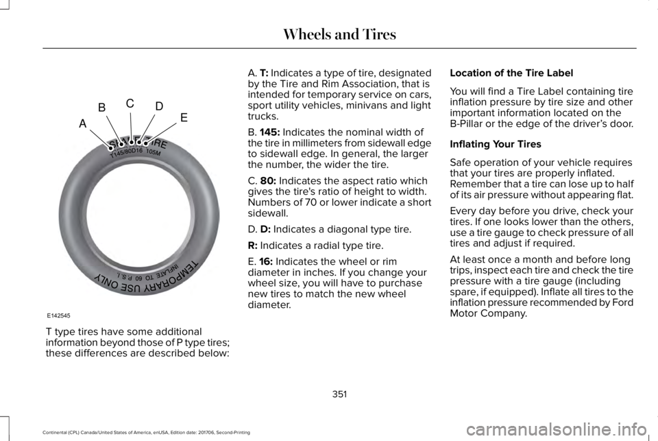 LINCOLN CONTINENTAL 2018  Owners Manual T type tires have some additionalinformation beyond those of P type tires;these differences are described below:
A. T: Indicates a type of tire, designatedby the Tire and Rim Association, that isinten