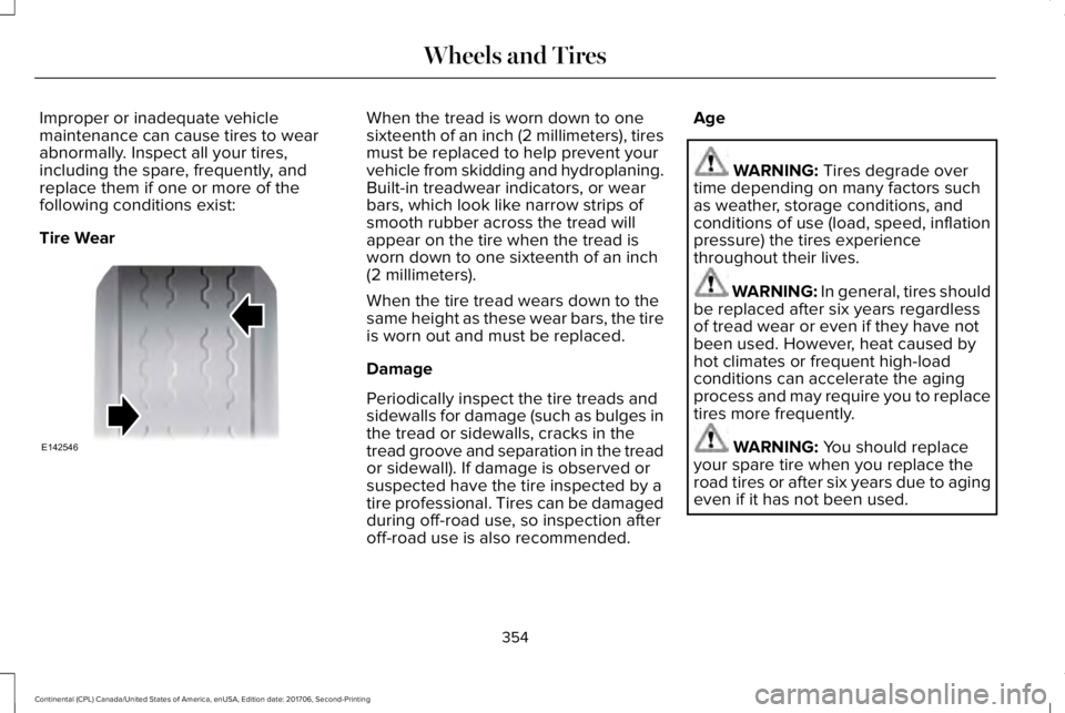 LINCOLN CONTINENTAL 2018  Owners Manual Improper or inadequate vehiclemaintenance can cause tires to wearabnormally. Inspect all your tires,including the spare, frequently, andreplace them if one or more of thefollowing conditions exist:
Ti