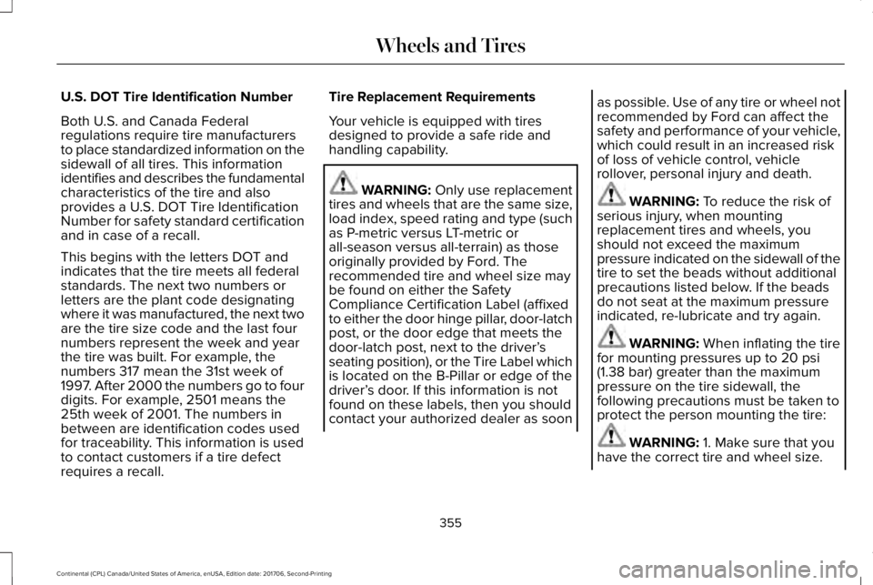 LINCOLN CONTINENTAL 2018  Owners Manual U.S. DOT Tire Identification Number
Both U.S. and Canada Federalregulations require tire manufacturersto place standardized information on thesidewall of all tires. This informationidentifies and desc