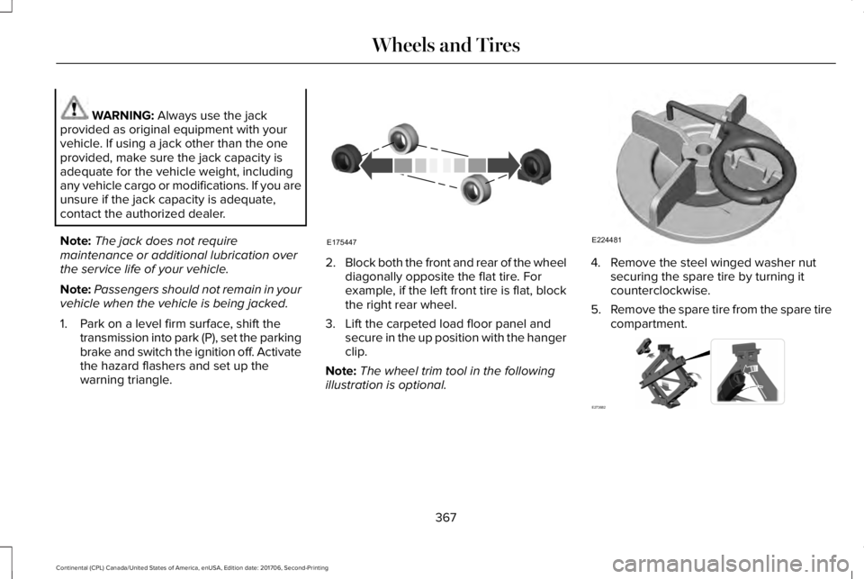 LINCOLN CONTINENTAL 2018  Owners Manual WARNING: Always use the jackprovided as original equipment with yourvehicle. If using a jack other than the oneprovided, make sure the jack capacity isadequate for the vehicle weight, includingany veh