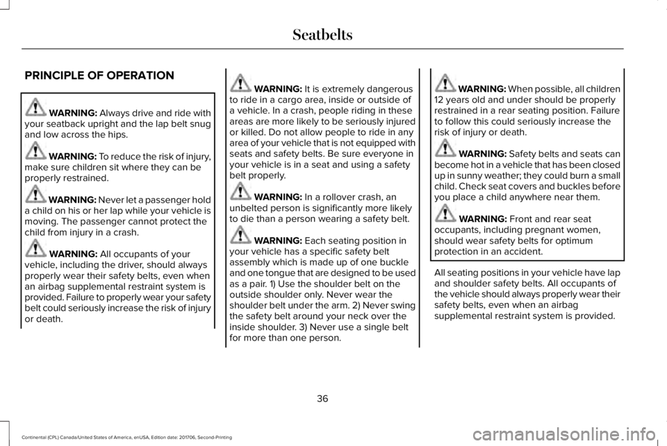 LINCOLN CONTINENTAL 2018  Owners Manual PRINCIPLE OF OPERATION
WARNING: Always drive and ride withyour seatback upright and the lap belt snugand low across the hips.
WARNING: To reduce the risk of injury,make sure children sit where they ca