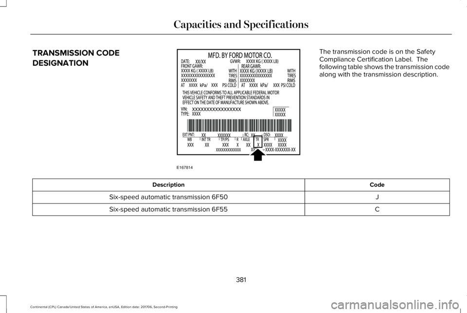 LINCOLN CONTINENTAL 2018  Owners Manual TRANSMISSION CODE
DESIGNATION
The transmission code is on the SafetyCompliance Certification Label.  Thefollowing table shows the transmission codealong with the transmission description.
CodeDescript