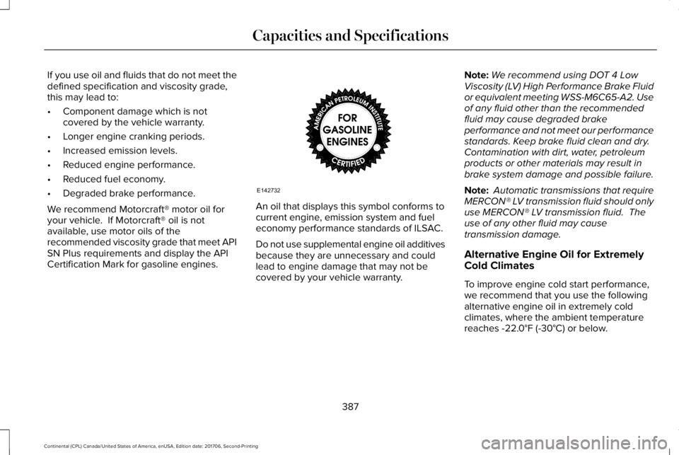 LINCOLN CONTINENTAL 2018  Owners Manual If you use oil and fluids that do not meet thedefined specification and viscosity grade,this may lead to:
•Component damage which is notcovered by the vehicle warranty.
•Longer engine cranking per