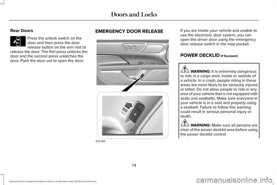 LINCOLN CONTINENTAL 2018  Owners Manual Rear Doors
Press the unlock switch on thedoor and then press the doorrelease button on the arm rest torelease the door. The first press unlocks thedoor and the second press unlatches thedoor. Push the