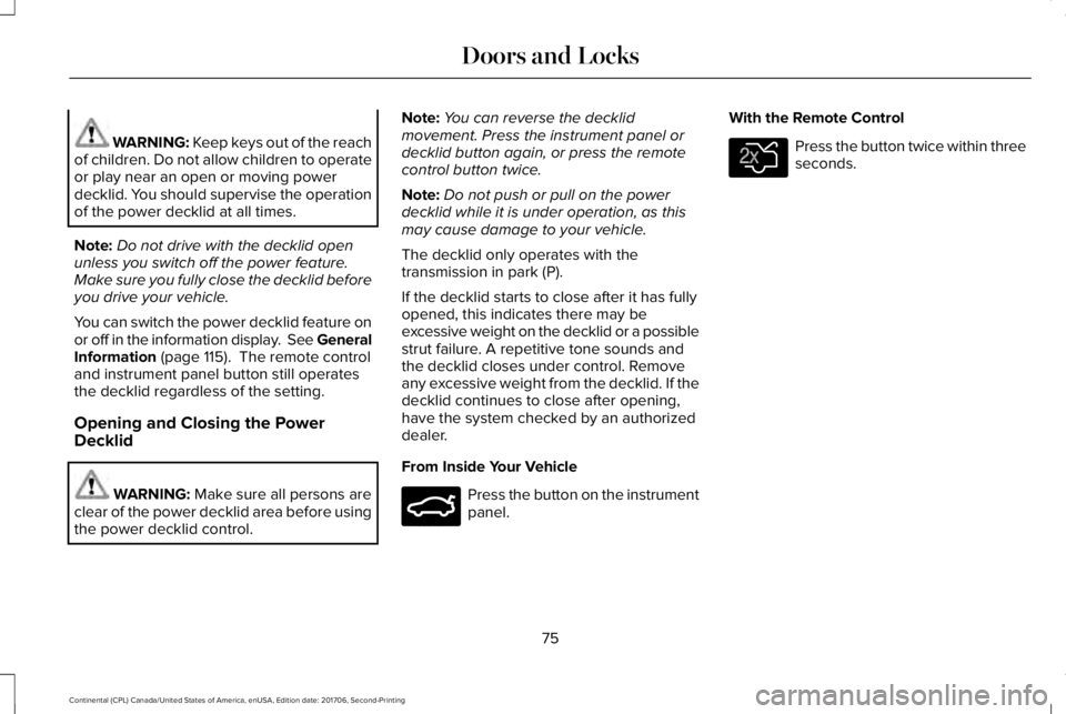 LINCOLN CONTINENTAL 2018  Owners Manual WARNING: Keep keys out of the reachof children. Do not allow children to operateor play near an open or moving powerdecklid. You should supervise the operationof the power decklid at all times.
Note:D