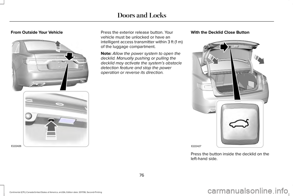 LINCOLN CONTINENTAL 2018  Owners Manual From Outside Your VehiclePress the exterior release button. Yourvehicle must be unlocked or have anintelligent access transmitter within 3 ft (1 m)of the luggage compartment.
Note:Allow the power syst