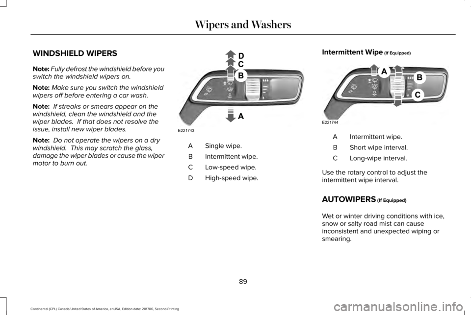 LINCOLN CONTINENTAL 2018  Owners Manual WINDSHIELD WIPERS
Note:Fully defrost the windshield before youswitch the windshield wipers on.
Note:Make sure you switch the windshieldwipers off before entering a car wash.
Note: If streaks or smears