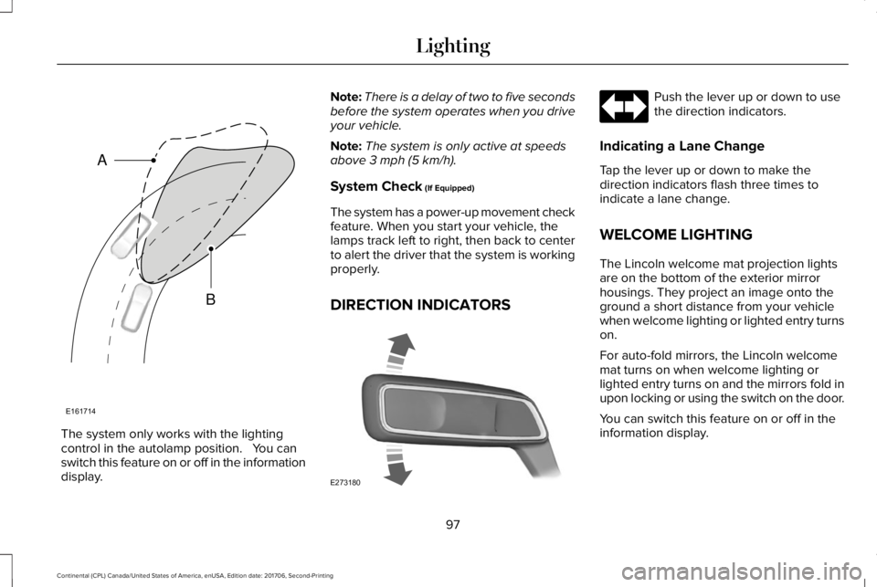 LINCOLN CONTINENTAL 2018  Owners Manual The system only works with the lightingcontrol in the autolamp position.   You canswitch this feature on or off in the informationdisplay.
Note:There is a delay of two to five secondsbefore the system