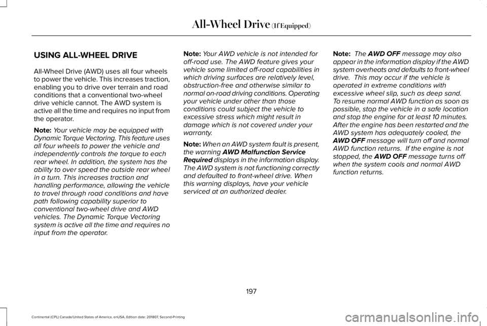 LINCOLN CONTINENTAL 2019 Owners Manual USING ALL-WHEEL DRIVE
All-Wheel Drive (AWD) uses all four wheels
to power the vehicle. This increases traction,
enabling you to drive over terrain and road
conditions that a conventional two-wheel
dri LINCOLN CONTINENTAL 2019 Owners Manual USING ALL-WHEEL DRIVE
All-Wheel Drive (AWD) uses all four wheels
to power the vehicle. This increases traction,
enabling you to drive over terrain and road
conditions that a conventional two-wheel
dri