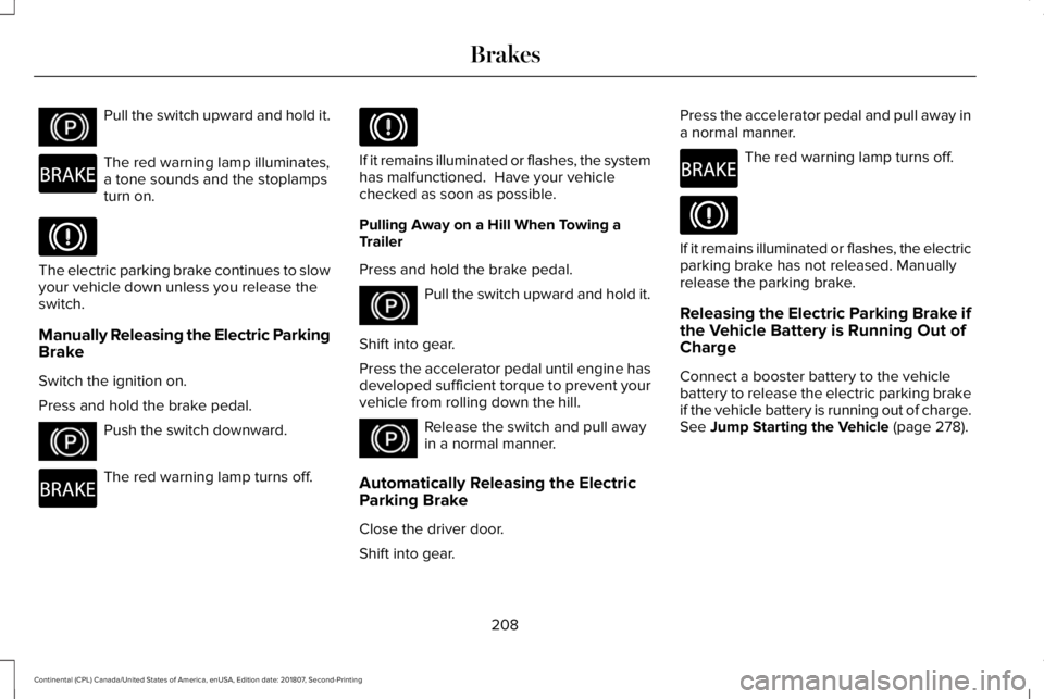 LINCOLN CONTINENTAL 2019  Owners Manual Pull the switch upward and hold it.
The red warning lamp illuminates,
a tone sounds and the stoplamps
turn on.
The electric parking brake continues to slow
your vehicle down unless you release the
swi