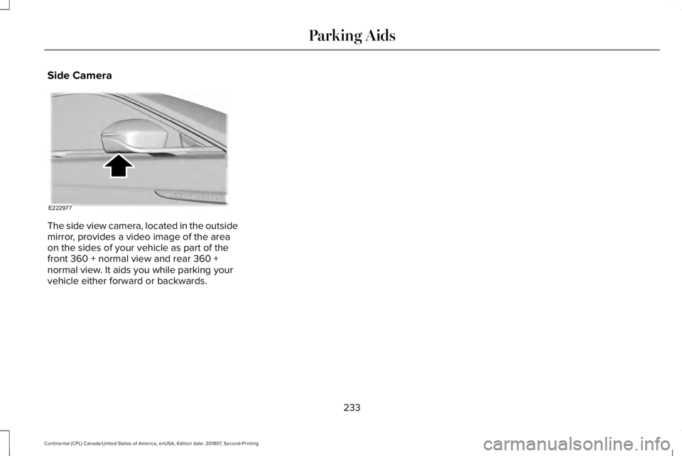 LINCOLN CONTINENTAL 2019  Owners Manual Side Camera
The side view camera, located in the outside
mirror, provides a video image of the area
on the sides of your vehicle as part of the
front 360 + normal view and rear 360 +
normal view. It a