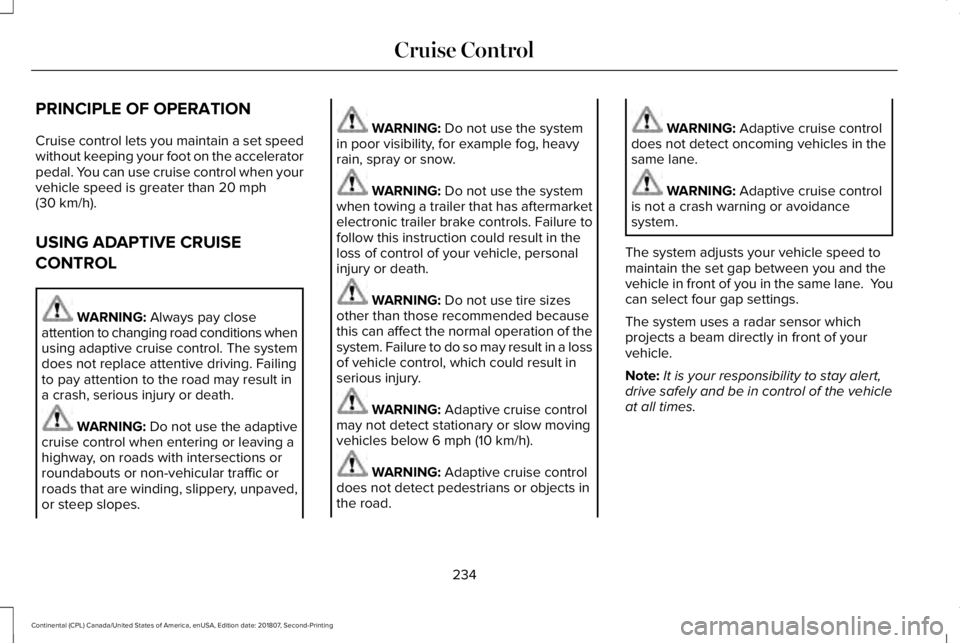 LINCOLN CONTINENTAL 2019  Owners Manual PRINCIPLE OF OPERATION
Cruise control lets you maintain a set speed
without keeping your foot on the accelerator
pedal. You can use cruise control when your
vehicle speed is greater than 20 mph
(30 km