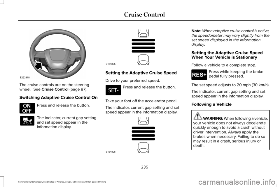 LINCOLN CONTINENTAL 2019  Owners Manual The cruise controls are on the steering
wheel.  See Cruise Control (page 87).
Switching Adaptive Cruise Control On Press and release the button.
The indicator, current gap setting
and set speed appear