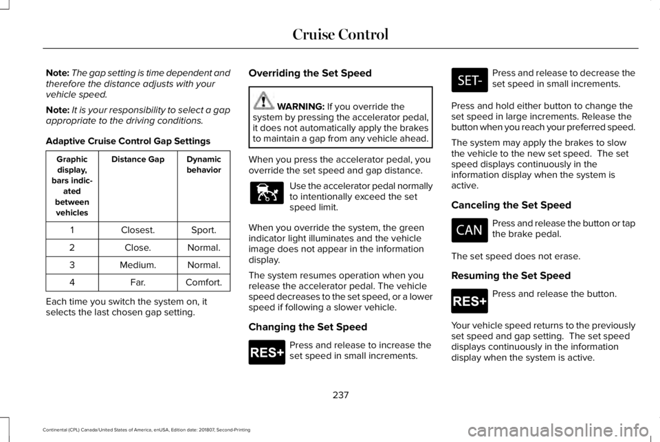 LINCOLN CONTINENTAL 2019  Owners Manual Note:
The gap setting is time dependent and
therefore the distance adjusts with your
vehicle speed.
Note: It is your responsibility to select a gap
appropriate to the driving conditions.
Adaptive Crui
