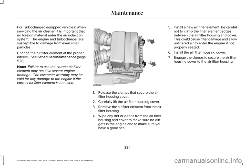 LINCOLN CONTINENTAL 2019  Owners Manual For Turbocharged equipped vehicles: When
servicing the air cleaner, it is important that
no foreign material enter the air induction
system.  The engine and turbocharger are
susceptible to damage from