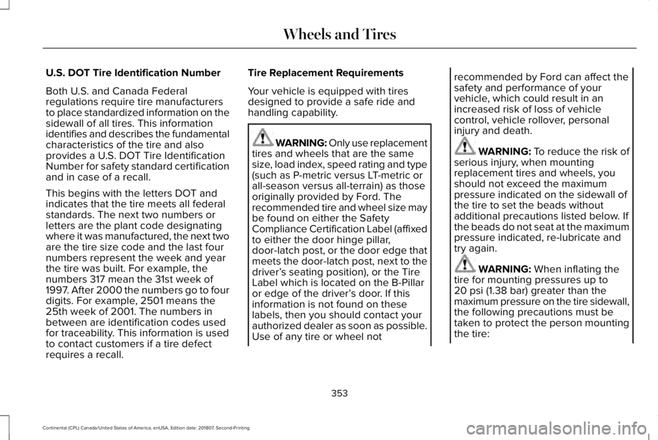 LINCOLN CONTINENTAL 2019 Owners Manual U.S. DOT Tire Identification Number
Both U.S. and Canada Federal
regulations require tire manufacturers
to place standardized information on the
sidewall of all tires. This information
identifies and LINCOLN CONTINENTAL 2019 Owners Manual U.S. DOT Tire Identification Number
Both U.S. and Canada Federal
regulations require tire manufacturers
to place standardized information on the
sidewall of all tires. This information
identifies and