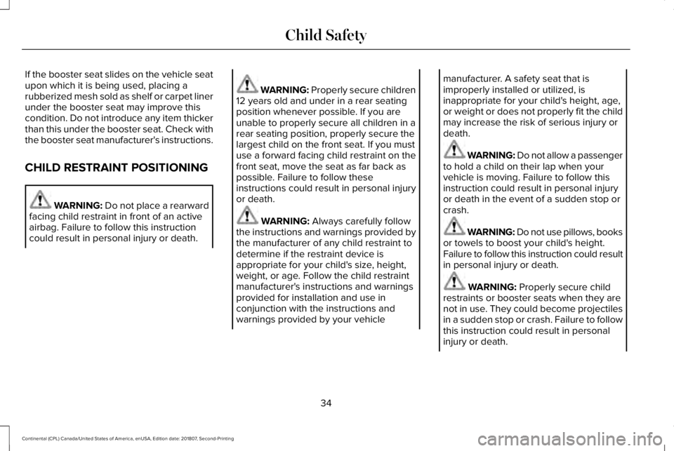 LINCOLN CONTINENTAL 2019  Owners Manual If the booster seat slides on the vehicle seat
upon which it is being used, placing a
rubberized mesh sold as shelf or carpet liner
under the booster seat may improve this
condition. Do not introduce 