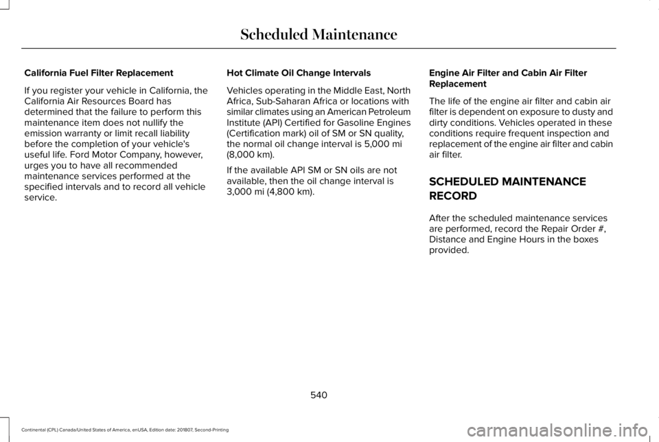 LINCOLN CONTINENTAL 2019  Owners Manual California Fuel Filter Replacement
If you register your vehicle in California, the
California Air Resources Board has
determined that the failure to perform this
maintenance item does not nullify the
