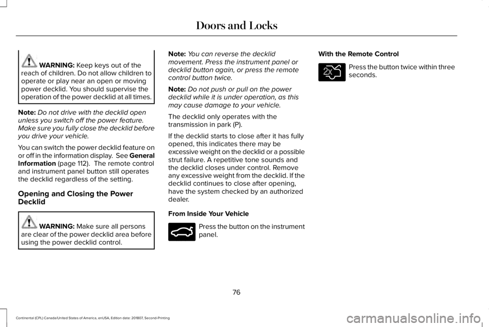 LINCOLN CONTINENTAL 2019  Owners Manual WARNING: Keep keys out of the
reach of children. Do not allow children to
operate or play near an open or moving
power decklid. You should supervise the
operation of the power decklid at all times.
No