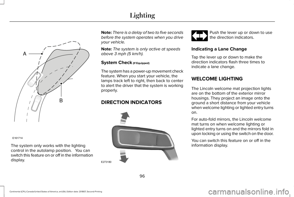 LINCOLN CONTINENTAL 2019 Owners Manual The system only works with the lighting
control in the autolamp position. You can
switch this feature on or off in the information
display. Note:
There is a delay of two to five seconds
before the s LINCOLN CONTINENTAL 2019 Owners Manual The system only works with the lighting
control in the autolamp position. You can
switch this feature on or off in the information
display. Note:
There is a delay of two to five seconds
before the s
