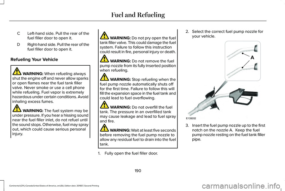 LINCOLN CONTINENTAL 2020 Owners Manual Left-hand side. Pull the rear of the
fuel filler door to open it.
C
Right-hand side. Pull the rear of the
fuel filler door to open it.
D
Refueling Your Vehicle WARNING: When refueling always
shut the LINCOLN CONTINENTAL 2020 Owners Manual Left-hand side. Pull the rear of the
fuel filler door to open it.
C
Right-hand side. Pull the rear of the
fuel filler door to open it.
D
Refueling Your Vehicle WARNING: When refueling always
shut the